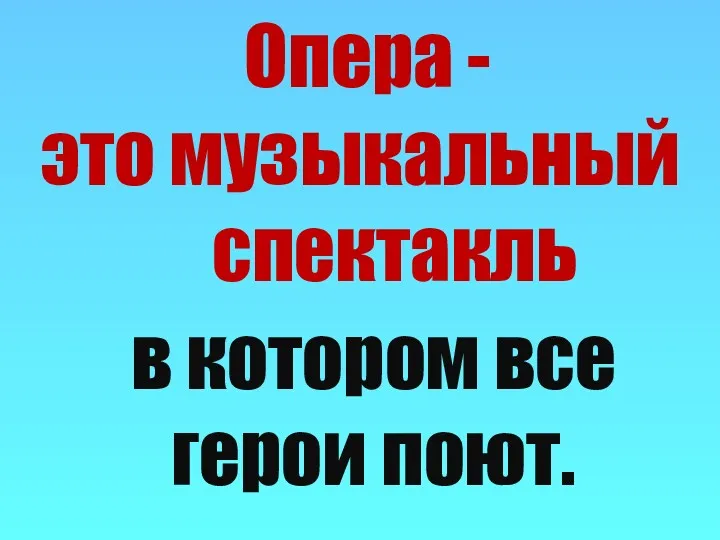 в котором все герои поют. Опера - это музыкальный спектакль