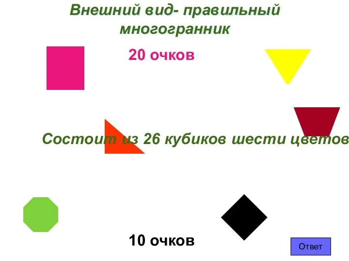 Внешний вид- правильный многогранник 20 очков Состоит из 26 кубиков шести цветов 10 очков Ответ