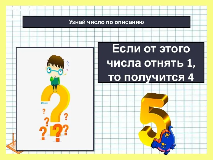 * Сьогодні Если от этого числа отнять 1, то получится 4 Узнай число по описанию