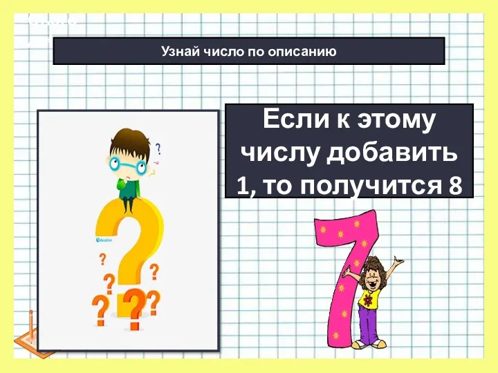 * Сьогодні Если к этому числу добавить 1, то получится 8 Узнай число по описанию