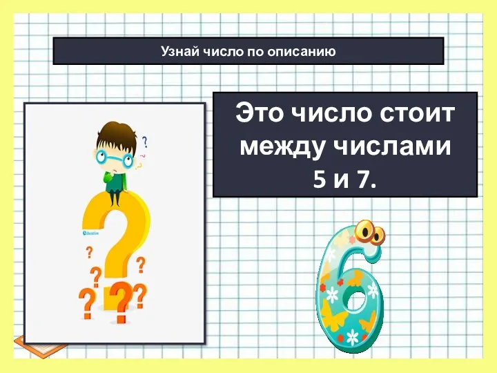 Узнай число по описанию Это число стоит между числами 5 и 7.