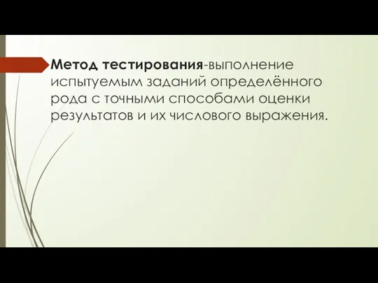 Метод тестирования-выполнение испытуемым заданий определённого рода с точными способами оценки результатов и их числового выражения.