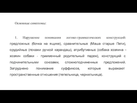 Основные симптомы: 1. Нарушение понимания логико-грамматических конструкций: предложных (бочка на