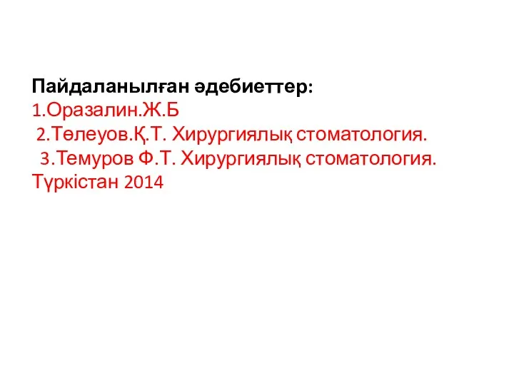 Пайдаланылған әдебиеттер: 1.Оразалин.Ж.Б 2.Төлеуов.Қ.Т. Хирургиялық стоматология. 3.Темуров Ф.Т. Хирургиялық стоматология. Түркістан 2014