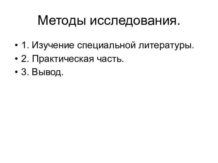 Методы исследования. 1. Изучение специальной литературы. 2. Практическая часть. 3. Вывод.