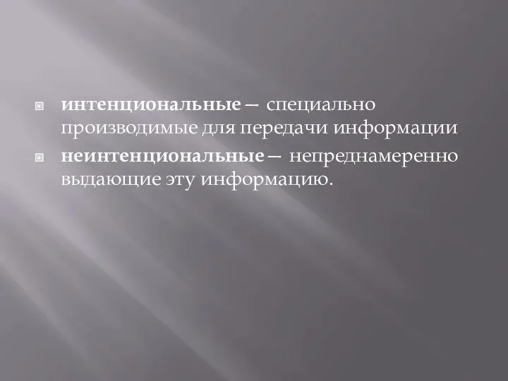 интенциональные— специально производимые для передачи ин­формации неинтенциональные— непреднамеренно выдающие эту информа­цию.