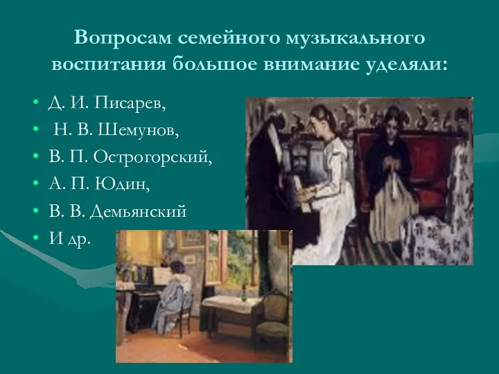 Вопросам семейного музыкального воспитания большое внимание уделяли: Д. И. Писарев, Н. В. Шемунов,