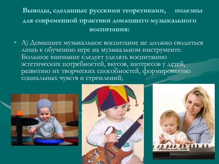 Выводы, сделанные русскими теоретиками, полезны для современной практики домашнего музыкального воспитания: А) Домашнее