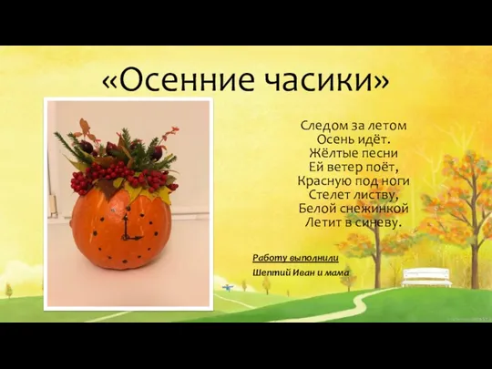 «Осенние часики» Следом за летом Осень идёт. Жёлтые песни Ей