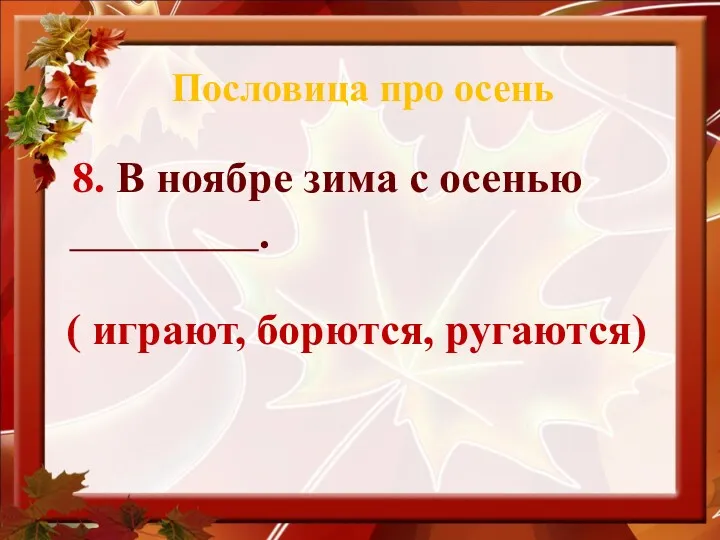 Пословица про осень 8. В ноябре зима с осенью . ( играют, борются, ругаются)