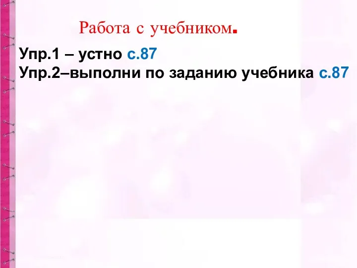 Упр.1 – устно с.87 Упр.2–выполни по заданию учебника с.87 Работа с учебником.