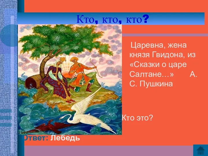 Кто, кто, кто? Ответ: Лебедь Царевна, жена князя Гвидона, из