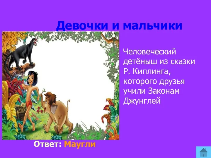 Девочки и мальчики Ответ: Маугли Человеческий детёныш из сказки Р. Киплинга, которого друзья учили Законам Джунглей