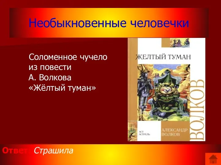 Необыкновенные человечки Соломенное чучело из повести А. Волкова «Жёлтый туман» Ответ: Страшила