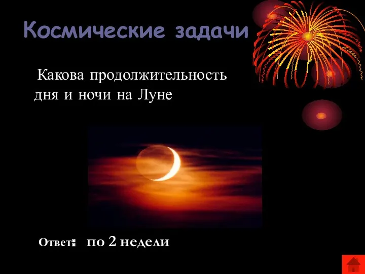 Космические задачи Ответ: по 2 недели Какова продолжительность дня и ночи на Луне