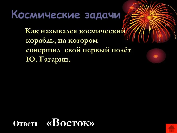 Космические задачи Ответ: «Восток» Как назывался космический корабль, на котором совершил свой первый полёт Ю. Гагарин.