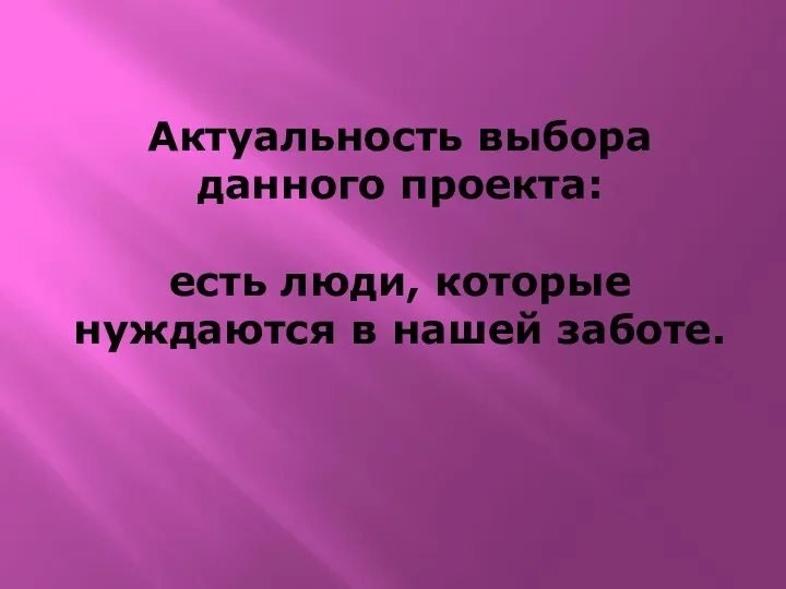 Актуальность выбора данного проекта: есть люди, которые нуждаются в нашей заботе.