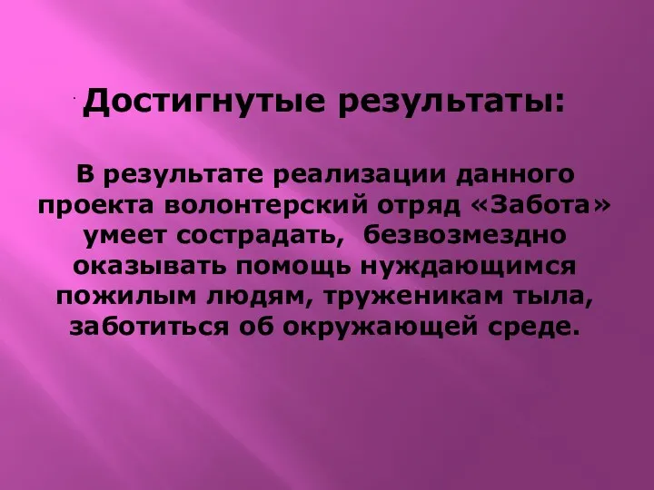 Достигнутые результаты: В результате реализации данного проекта волонтерский отряд «Забота»