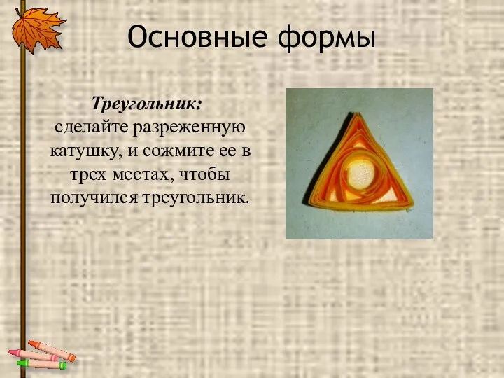 Треугольник: сделайте разреженную катушку, и сожмите ее в трех местах, чтобы получился треугольник. Основные формы