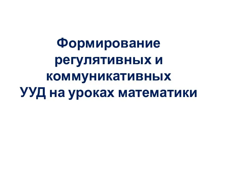 Формирование регулятивных и коммуникативных УУД на уроках математики