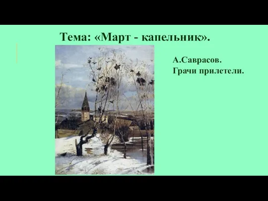 Тема: «Март - капельник». А.Саврасов. Грачи прилетели.