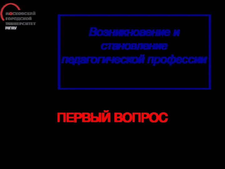 Возникновение и становление педагогической профессии ПЕРВЫЙ ВОПРОС