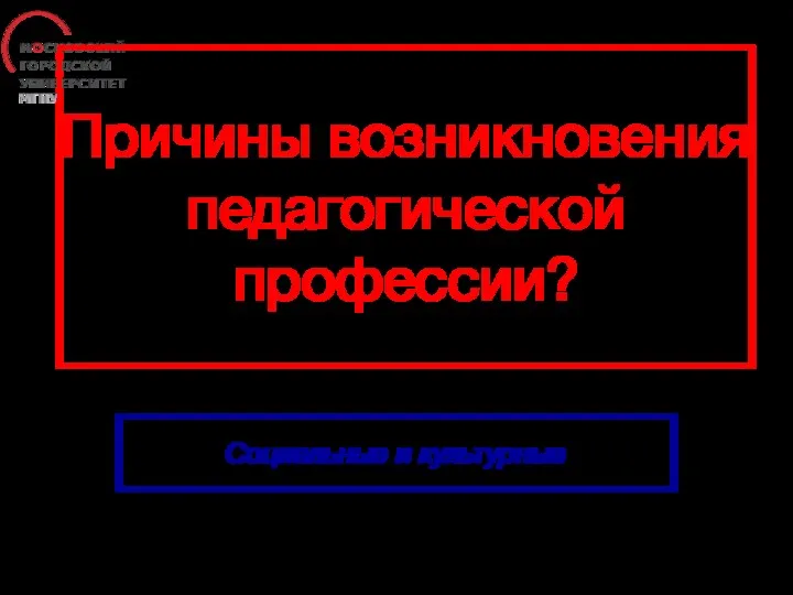 Причины возникновения педагогической профессии? Социальные и культурные