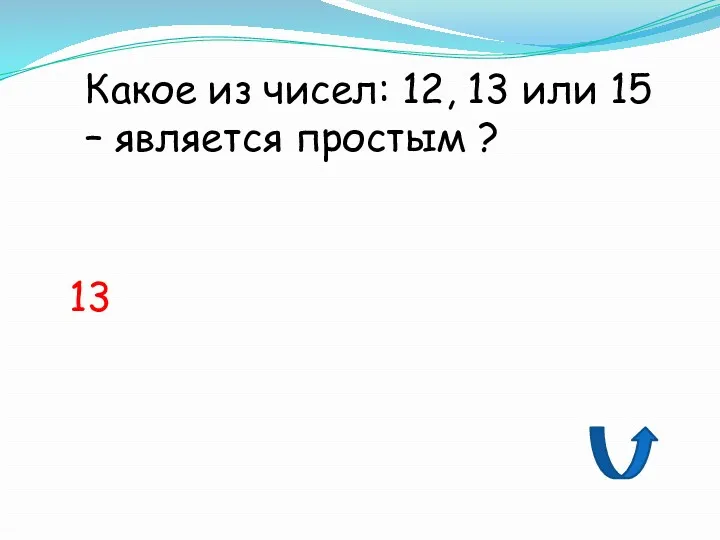 Какое из чисел: 12, 13 или 15 – является простым ? 13