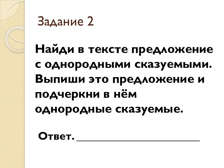 Задание 2 Найди в тексте предложение с однородными сказуемыми. Выпиши