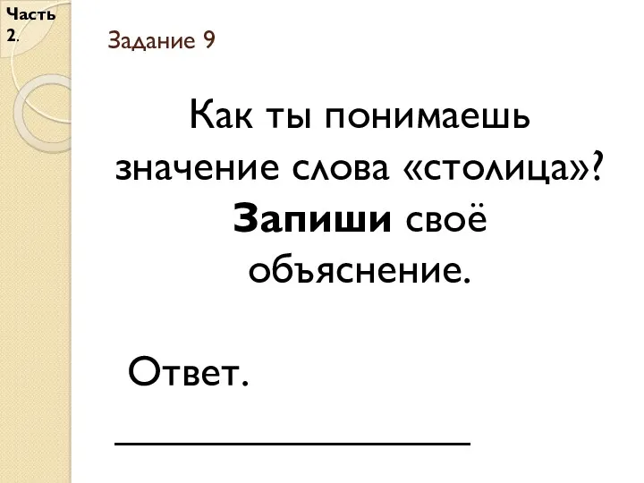 Задание 9 Часть 2. Как ты понимаешь значение слова «столица»? Запиши своё объяснение. Ответ. _______________