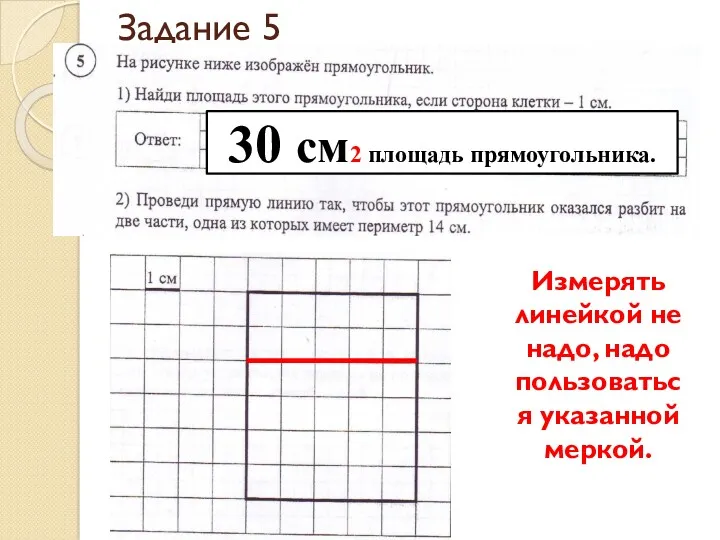 Задание 5 Измерять линейкой не надо, надо пользоваться указанной меркой. 30 см2 площадь прямоугольника.