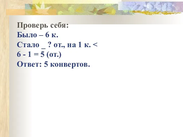 Проверь себя: Было – 6 к. Стало _ ? от., на 1 к.