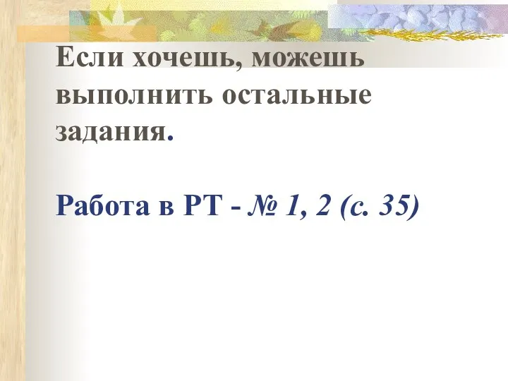 Если хочешь, можешь выполнить остальные задания. Работа в РТ - № 1, 2 (с. 35)