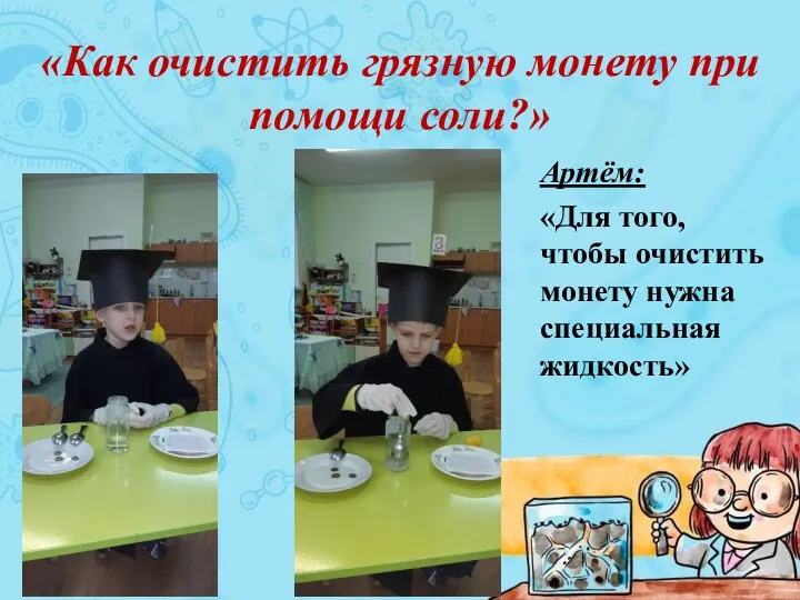 «Как очистить грязную монету при помощи соли?» Артём: «Для того, чтобы очистить монету нужна специальная жидкость»