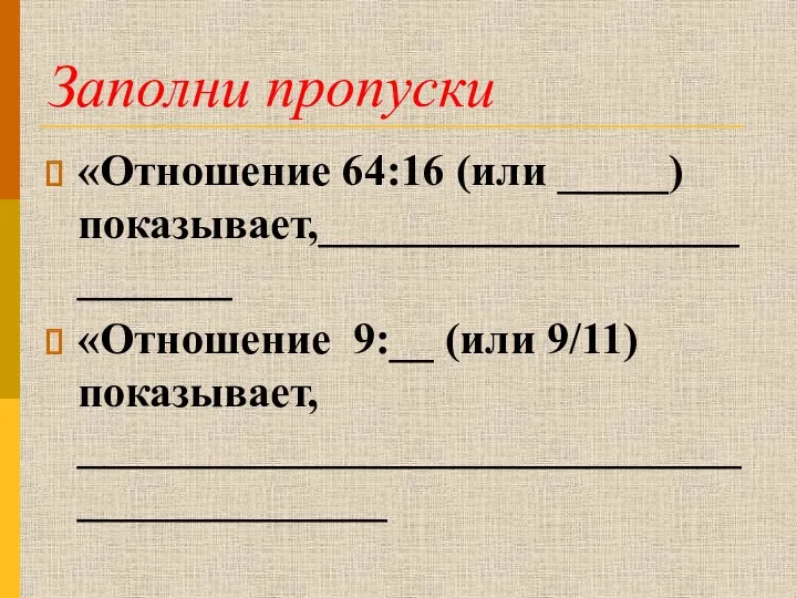 Заполни пропуски «Отношение 64:16 (или _____) показывает,__________________________ «Отношение 9:__ (или 9/11) показывает, ____________________________________________