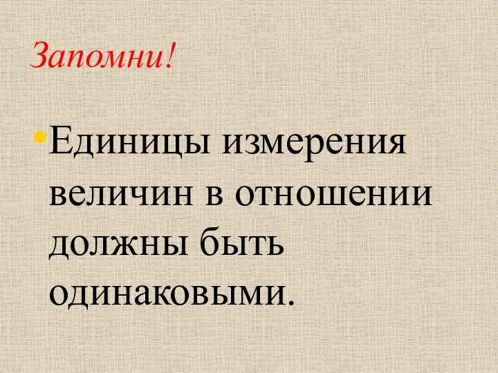 Запомни! Единицы измерения величин в отношении должны быть одинаковыми.