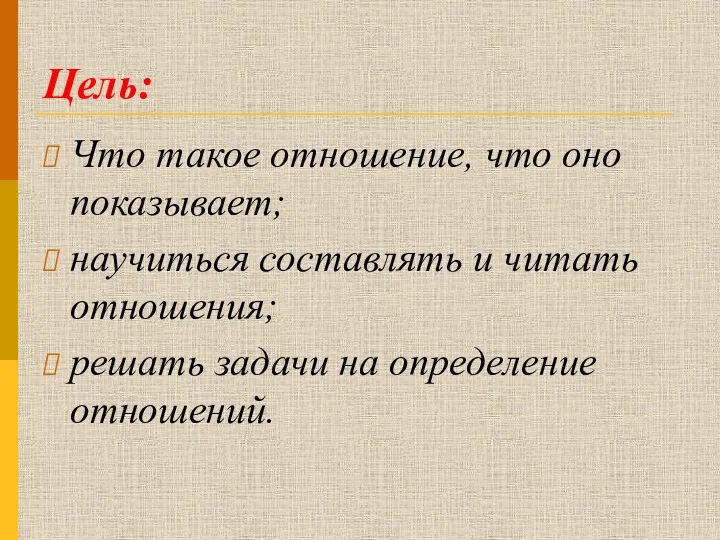 Цель: Что такое отношение, что оно показывает; научиться составлять и