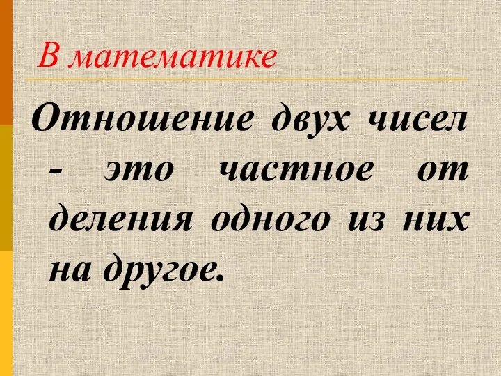 В математике Отношение двух чисел - это частное от деления одного из них на другое.