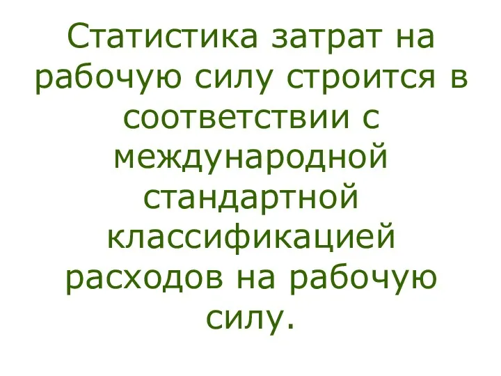 Статистика затрат на рабочую силу строится в соответствии с международной стандартной классификацией расходов на рабочую силу.