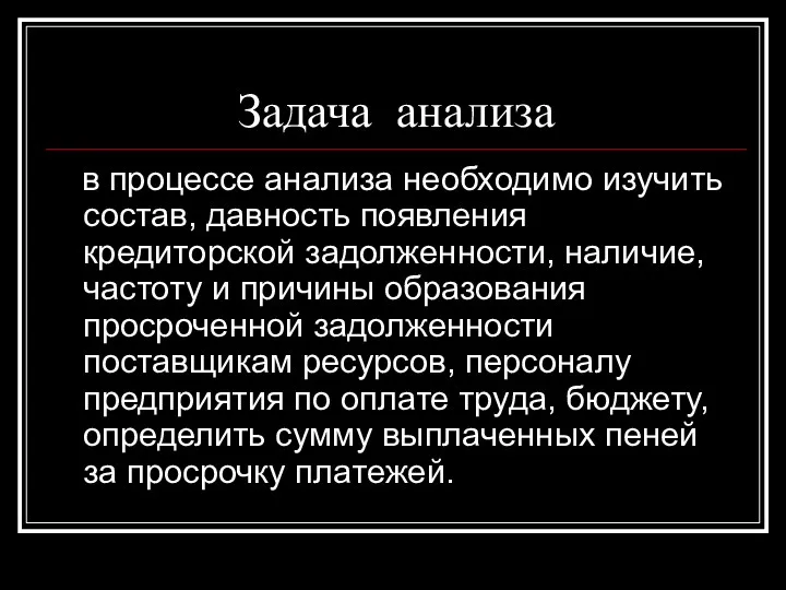 Задача анализа в процессе анализа необходимо изучить состав, давность появления кредиторской задолженности, наличие,