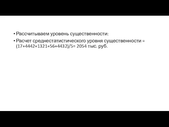 Рассчитываем уровень существенности: Расчет среднестатистического уровня существенности = (17+4442+1321+56+4432)/5= 2054 тыс. руб.