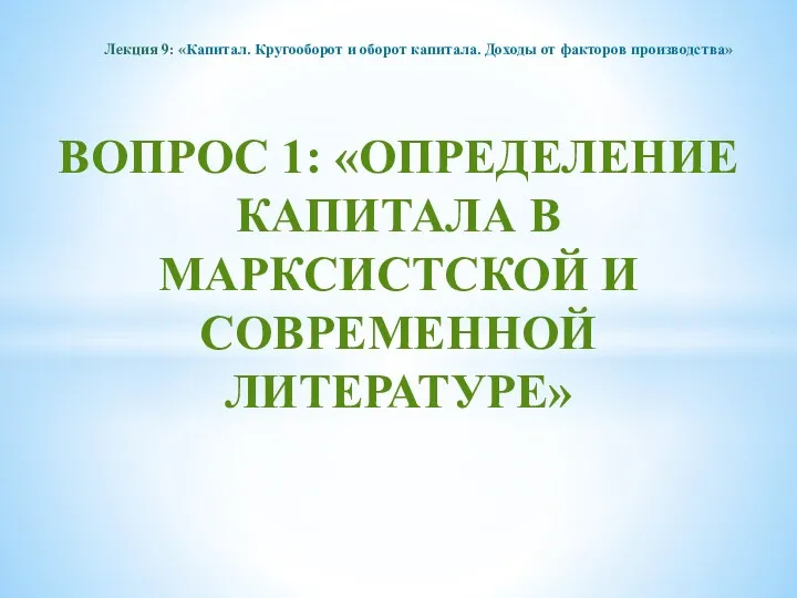 ВОПРОС 1: «ОПРЕДЕЛЕНИЕ КАПИТАЛА В МАРКСИСТСКОЙ И СОВРЕМЕННОЙ ЛИТЕРАТУРЕ» Лекция