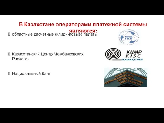 В Казахстане операторами платежной системы являются: областные расчетные (клиринговые) палаты Казахстанский Центр Межбанковских Расчетов Национальный банк