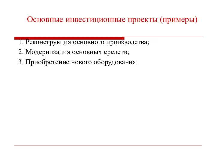 Основные инвестиционные проекты (примеры) 1. Реконструкция основного производства; 2. Модернизация основных средств; 3. Приобретение нового оборудования.