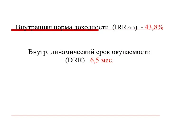 Внутренняя норма доходности (IRR2010) - 43,8% Внутр. динамический срок окупаемости (DRR) 6,5 мес.