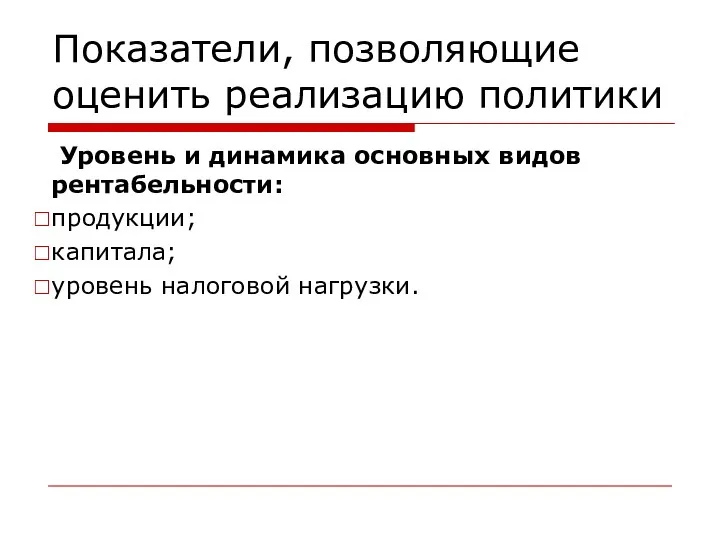 Показатели, позволяющие оценить реализацию политики Уровень и динамика основных видов рентабельности: продукции; капитала; уровень налоговой нагрузки.