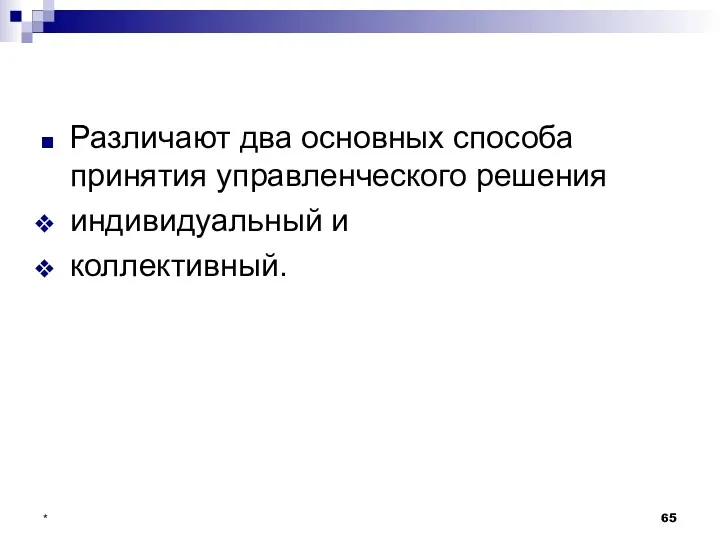 * Различают два основных способа принятия управленческого решения индивидуальный и коллективный.