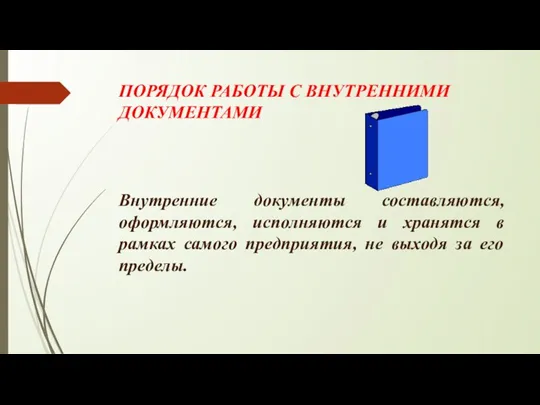 ПОРЯДОК РАБОТЫ С ВНУТРЕННИМИ ДОКУМЕНТАМИ Внутренние документы составляются, оформляются, исполняются