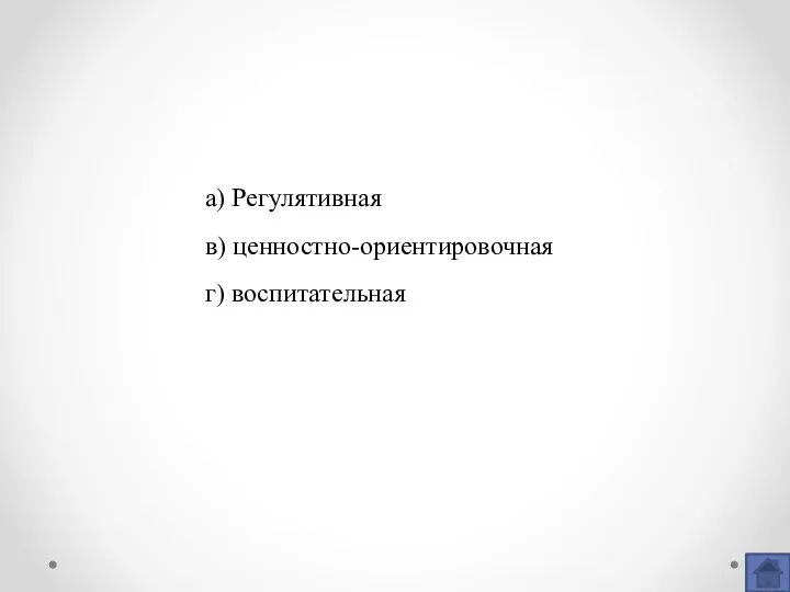 а) Регулятивная в) ценностно-ориентировочная г) воспитательная