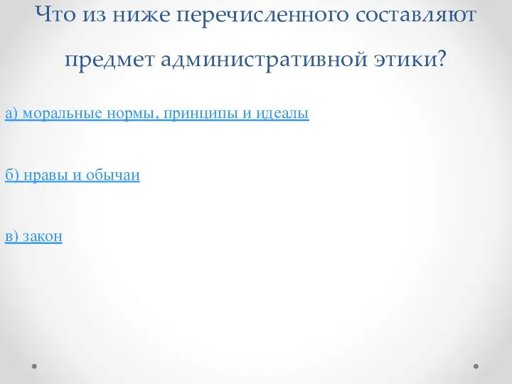 Что из ниже перечисленного составляют предмет административной этики? а) моральные